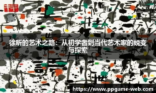 徐昕的艺术之路：从初学者到当代艺术家的蜕变与探索